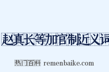 赵真长等加官制近义词是什么意思的图片